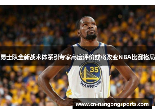 勇士队全新战术体系引专家高度评价或将改变NBA比赛格局