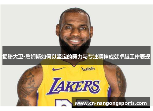 揭秘大卫·詹姆斯如何以坚定的毅力与专注精神成就卓越工作表现