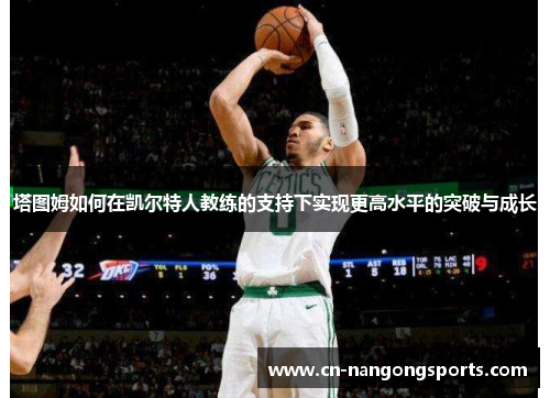 塔图姆如何在凯尔特人教练的支持下实现更高水平的突破与成长