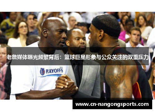老詹媒体曝光频繁背后：篮球巨星形象与公众关注的双重压力