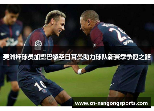 美洲杯球员加盟巴黎圣日耳曼助力球队新赛季争冠之路