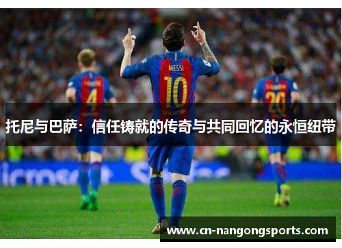托尼与巴萨：信任铸就的传奇与共同回忆的永恒纽带