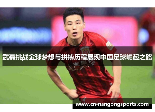 武磊挑战金球梦想与拼搏历程展现中国足球崛起之路