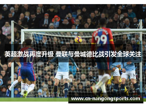 英超激战再度升级 曼联与曼城德比战引发全球关注