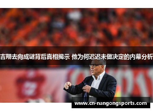 吉翔去向成谜背后真相揭示 他为何迟迟未做决定的内幕分析