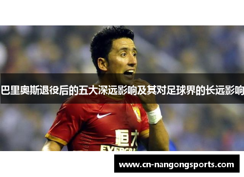 巴里奥斯退役后的五大深远影响及其对足球界的长远影响