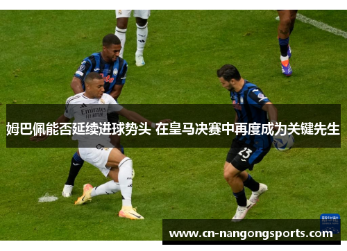 姆巴佩能否延续进球势头 在皇马决赛中再度成为关键先生