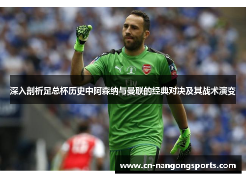 深入剖析足总杯历史中阿森纳与曼联的经典对决及其战术演变