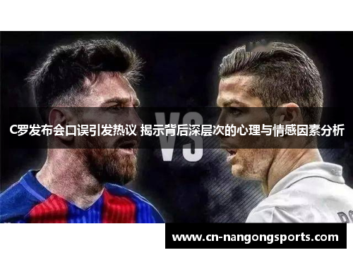 C罗发布会口误引发热议 揭示背后深层次的心理与情感因素分析