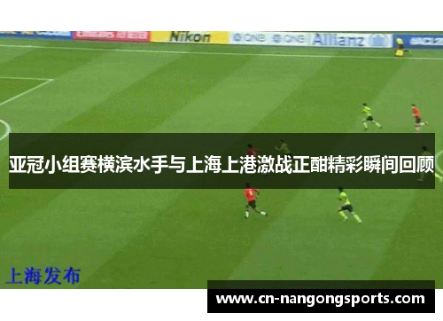亚冠小组赛横滨水手与上海上港激战正酣精彩瞬间回顾