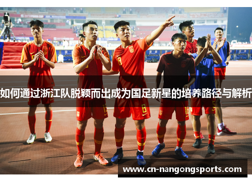 如何通过浙江队脱颖而出成为国足新星的培养路径与解析