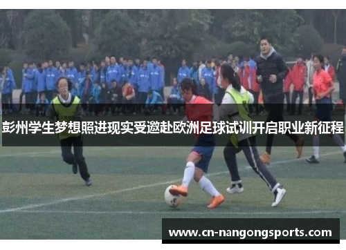 彭州学生梦想照进现实受邀赴欧洲足球试训开启职业新征程
