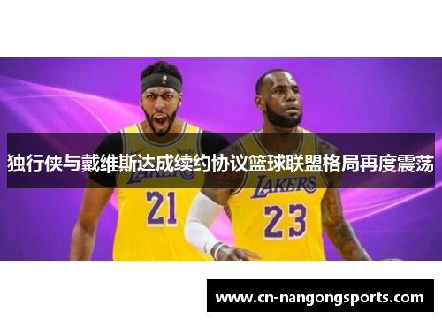 独行侠与戴维斯达成续约协议篮球联盟格局再度震荡