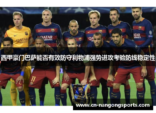 西甲豪门巴萨能否有效防守利物浦强势进攻考验防线稳定性