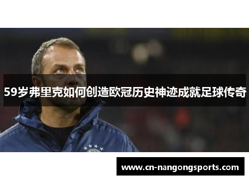 59岁弗里克如何创造欧冠历史神迹成就足球传奇