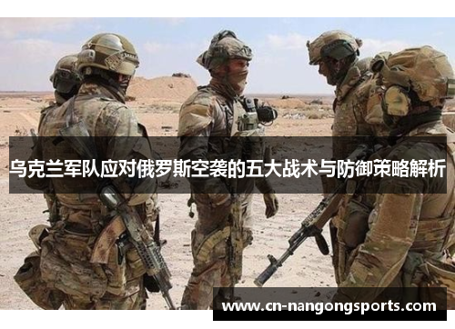 乌克兰军队应对俄罗斯空袭的五大战术与防御策略解析