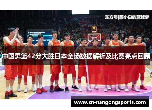中国男篮42分大胜日本全场数据解析及比赛亮点回顾