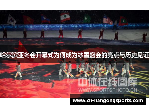 哈尔滨亚冬会开幕式为何成为冰雪盛会的亮点与历史见证