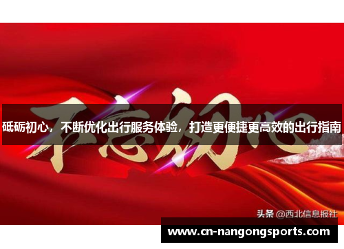 砥砺初心，不断优化出行服务体验，打造更便捷更高效的出行指南