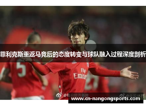 菲利克斯重返马竞后的态度转变与球队融入过程深度剖析