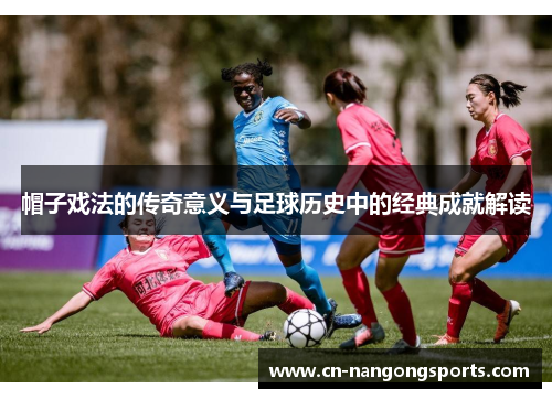 帽子戏法的传奇意义与足球历史中的经典成就解读