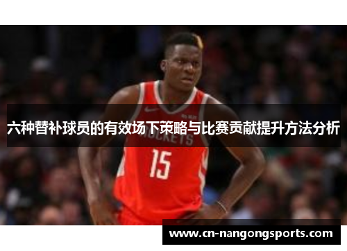 六种替补球员的有效场下策略与比赛贡献提升方法分析