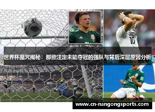 世界杯魔咒揭秘：那些注定未能夺冠的强队与背后深层原因分析